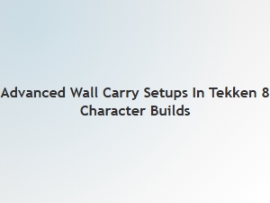 Advanced Wall Carry Techniques for Tekken 8 Characters