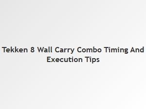 Tekken 8 Wall Carry Combo Timing Tips