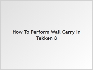 How to Perform Wall Carry in Tekken 8