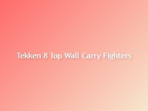 Tekken 8 Best Wall Carry Fighters