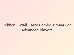 Tekken 8 Wall Carry Combo Timing Tips