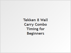 Tekken 8 Wall Carry Combo Timing for Beginners