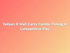 Tekken 8 Wall Carry Combo Timing Tips