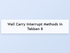Wall Carry Interrupt Techniques in Tekken 8